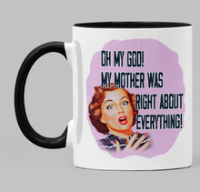 Load image into Gallery viewer, Oh my God! My Mother was right about everything!
