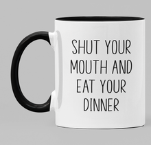 Load image into Gallery viewer, Shut your mouth and eat your dinner
