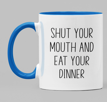 Load image into Gallery viewer, Shut your mouth and eat your dinner
