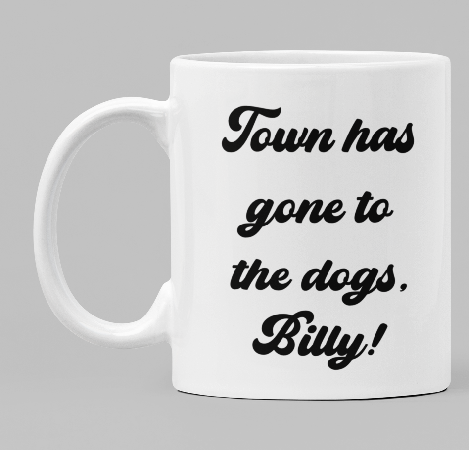 Town has gone to the dogs, Billy!