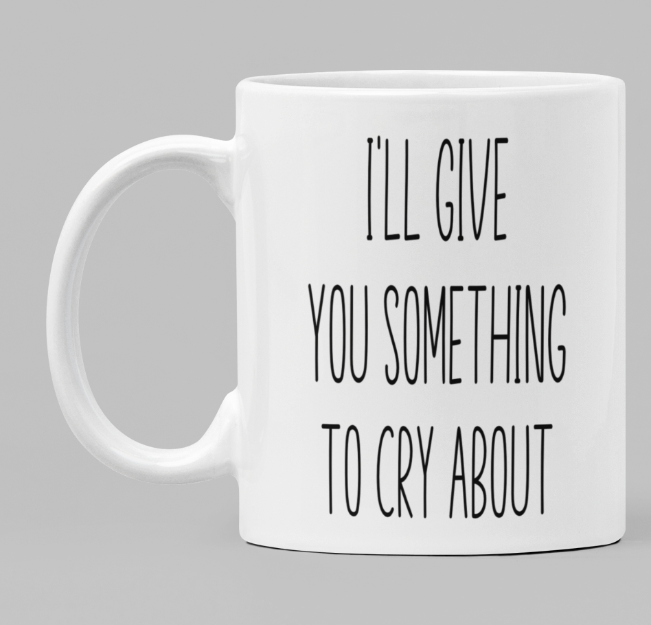 I'll give you something to cry about