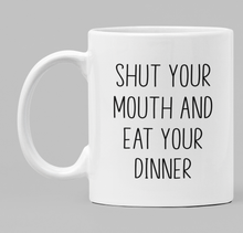 Load image into Gallery viewer, Shut your mouth and eat your dinner
