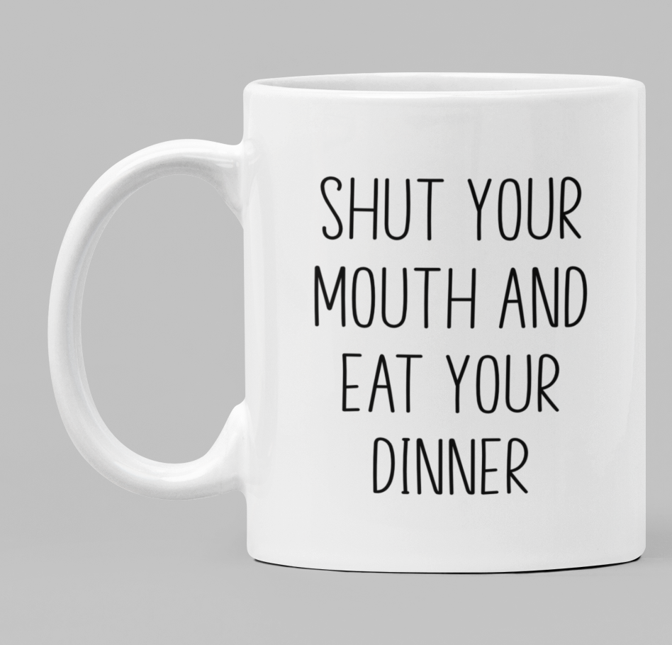 Shut your mouth and eat your dinner